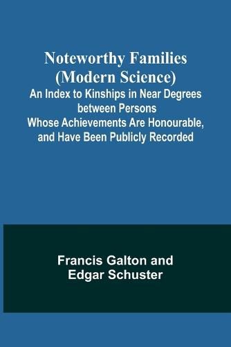 Cover image for Noteworthy Families (Modern Science); An Index to Kinships in Near Degrees between Persons Whose Achievements Are Honourable, and Have Been Publicly Recorded