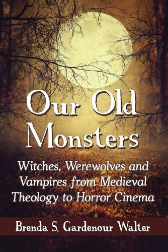 Our Old Monsters: Witches, Werewolves and Vampires from Medieval Theology to Horror Cinema