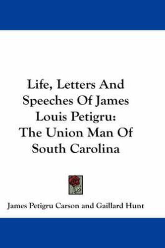 Cover image for Life, Letters and Speeches of James Louis Petigru: The Union Man of South Carolina