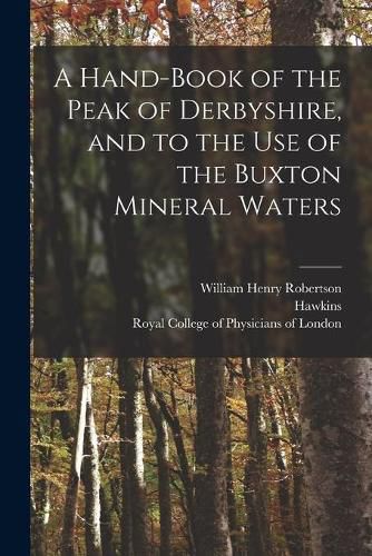 Cover image for A Hand-book of the Peak of Derbyshire, and to the Use of the Buxton Mineral Waters