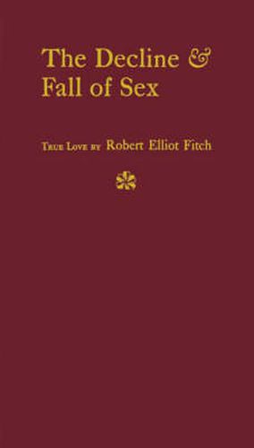 Cover image for The Decline and Fall of Sex: with Some Curious Digressions on the Subject of True Love