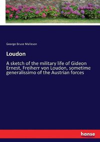 Cover image for Loudon: A sketch of the military life of Gideon Ernest, Freiherr von Loudon, sometime generalissimo of the Austrian forces