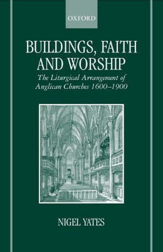 Buildings, Faith and Worship: The Liturgical Arrangement of Anglican Churches 1600-1900