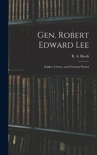 Cover image for Gen. Robert Edward Lee; Soldier, Citizen, and Christian Patriot