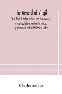 Cover image for The Aeneid of Virgil. With English notes, critical and explanatory, a metrical clavis, and an historical, geographical and mythological index