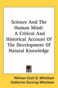 Cover image for Science and the Human Mind: A Critical and Historical Account of the Development of Natural Knowledge