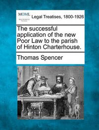 Cover image for The Successful Application of the New Poor Law to the Parish of Hinton Charterhouse.