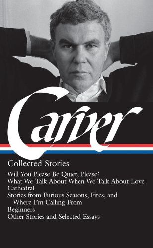 Cover image for Raymond Carver: Collected Stories (LOA #195): Will You Please Be Quiet, Please? / What We Talk About When We Talk About Love / Cathedral / stories from Where I'm Calling From / Beginners / other stories