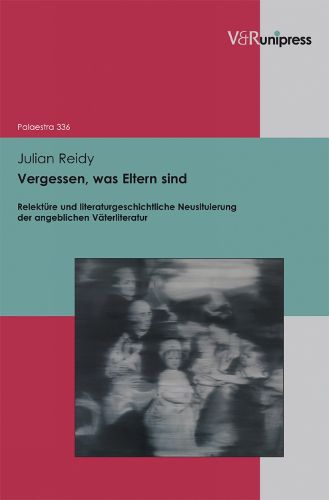 Cover image for Vergessen, was Eltern sind: Relekture und literaturgeschichtliche Neusituierung der angeblichen Vaterliteratur