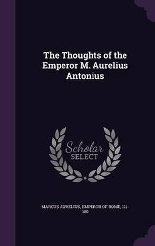 The Thoughts of the Emperor M. Aurelius Antonius