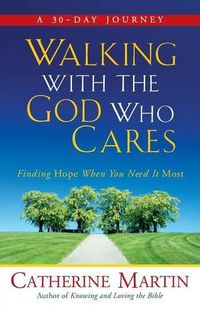 Cover image for Walking With The God Who Cares: Finding Hope When You Need It Most