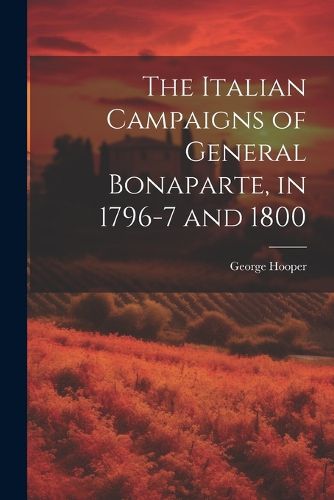 Cover image for The Italian Campaigns of General Bonaparte, in 1796-7 and 1800