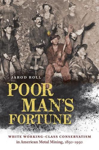 Cover image for Poor Man's Fortune: White Working-Class Conservatism in American Metal Mining, 1850-1950