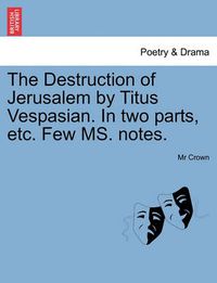 Cover image for The Destruction of Jerusalem by Titus Vespasian. in Two Parts, Etc. Few Ms. Notes.