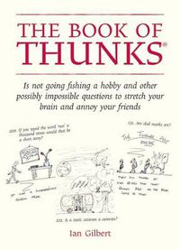 Cover image for The Book of Thunks: Is Not Going Fishing a Hobby and Other Possibly Impossible Questions to Stretch Your Brain and Annoy Your Friends