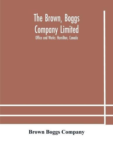 Cover image for The Brown, Boggs Company Limited; Office and Works: Hamilton, Canada