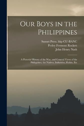 Cover image for Our Boys in the Philippines; a Pictorial History of the war, and General Views of the Philippines, the Natives, Industries, Habits, Etc