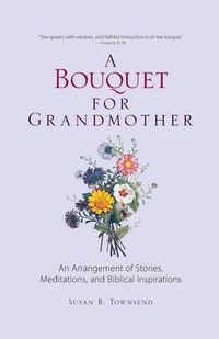 Cover image for A Bouquet for Grandmother: An Arrangement of Stories, Meditations, and Biblical Inspirations