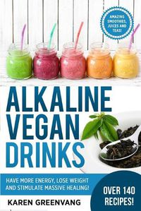 Cover image for Alkaline Vegan Drinks: Have More Energy, Lose Weight and Stimulate Massive Healing!