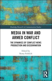 Cover image for Media in War and Armed Conflict: The Dynamics of Conflict News Production and Dissemination