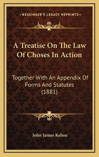 Cover image for A Treatise on the Law of Choses in Action: Together with an Appendix of Forms and Statutes (1881)