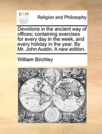 Cover image for Devotions in the Ancient Way of Offices; Containing Exercises for Every Day in the Week, and Every Holiday in the Year. by Mr. John Austin. a New Edition.