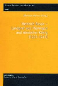 Cover image for Heinrich Raspe - Landgraf Von Thueringen Und Roemischer Koenig (1227-1247): Fuersten, Koenig Und Reich in Spaetstaufischer Zeit