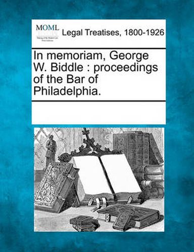 In Memoriam, George W. Biddle: Proceedings of the Bar of Philadelphia.