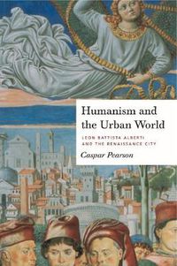 Cover image for Humanism and the Urban World: Leon Battista Alberti and the Renaissance City