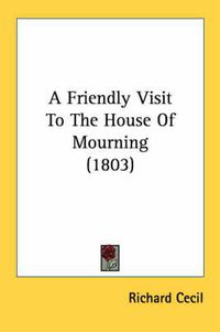 Cover image for A Friendly Visit to the House of Mourning (1803)