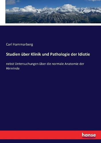 Cover image for Studien uber Klinik und Pathologie der Idiotie: nebst Untersuchungen uber die normale Anatomie der Hirnrinde