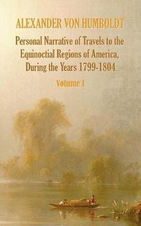 Cover image for Personal Narrative of Travels to the Equinoctial Regions of America, During the Year 1799-1804 - Volume 1