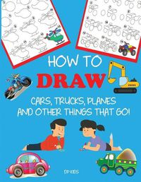 Cover image for How to Draw Cars, Trucks, Planes, and Other Things That Go!: Learn to Draw Step by Step for Kids