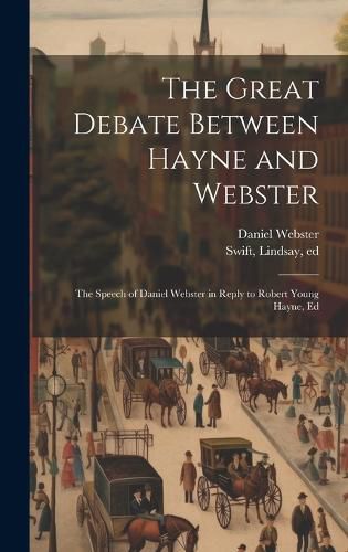 Cover image for The Great Debate Between Hayne and Webster; the Speech of Daniel Webster in Reply to Robert Young Hayne, Ed