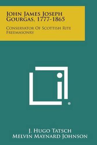 John James Joseph Gourgas, 1777-1865: Conservator of Scottish Rite Freemasonry