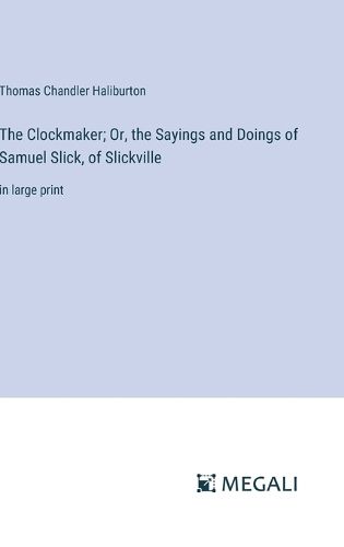 Cover image for The Clockmaker; Or, the Sayings and Doings of Samuel Slick, of Slickville