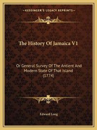 Cover image for The History of Jamaica V1: Or General Survey of the Antient and Modern State of That Island (1774)