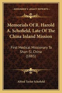 Cover image for Memorials of R. Harold A. Schofield, Late of the China Inland Mission: First Medical Missionary to Shan-Si, China (1885)