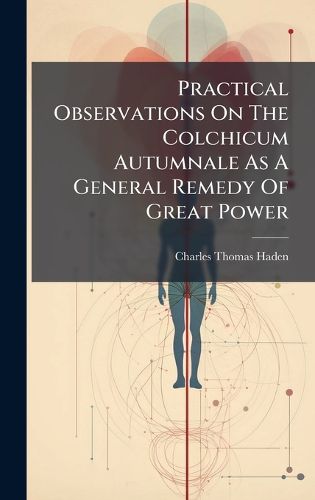 Cover image for Practical Observations On The Colchicum Autumnale As A General Remedy Of Great Power