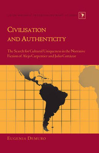 Civilisation and Authenticity: The Search for Cultural Uniqueness in the Narrative Fiction of Alejo Carpentier and Julio Cortazar