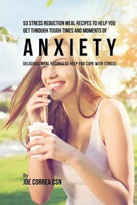 Cover image for 53 Stress Reduction Meal Recipes to Help You Get Through Tough Times and Moments of Anxiety: Delicious Meal Recipes to Help You Cope With Stress