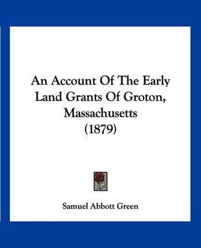 Cover image for An Account of the Early Land Grants of Groton, Massachusetts (1879)
