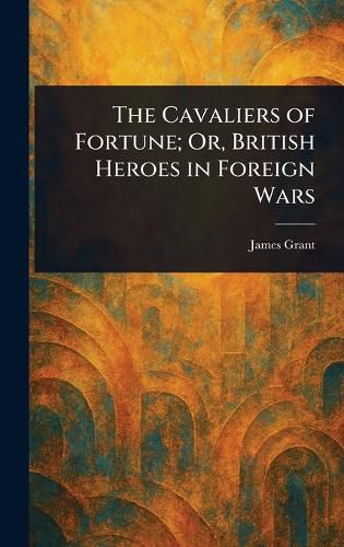 Cover image for The Cavaliers of Fortune; Or, British Heroes in Foreign Wars