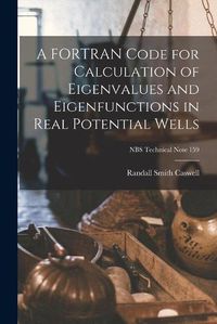 Cover image for A FORTRAN Code for Calculation of Eigenvalues and Eigenfunctions in Real Potential Wells; NBS Technical Note 159