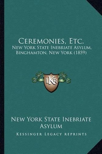 Cover image for Ceremonies, Etc.: New York State Inebriate Asylum, Binghamton, New York (1859)