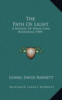 Cover image for The Path of Light: A Manual of Maha-Yana Buddhism (1909)