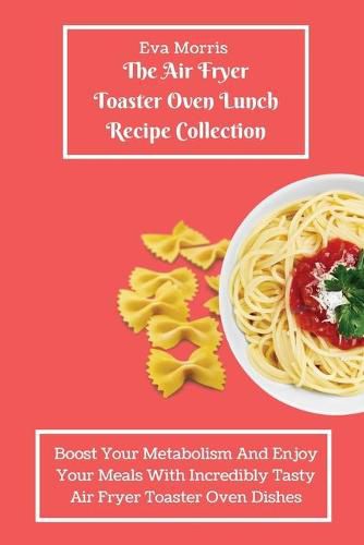 Cover image for The Air Fryer Toaster Oven Lunch Recipe Collection: Boost Your Metabolism And Enjoy Your Meals With Incredibly Tasty Air Fryer Toaster Oven Dishes