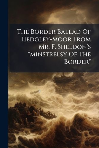 Cover image for The Border Ballad Of Hedgley-moor From Mr. F. Sheldon's "minstrelsy Of The Border"