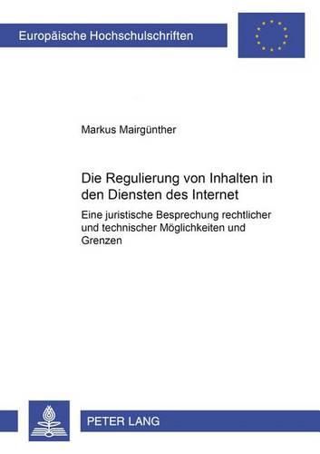 Die Regulierung Von Inhalten in Den Diensten Des Internet: Eine Juristische Besprechung Rechtlicher Und Technischer Moeglichkeiten Und Grenzen