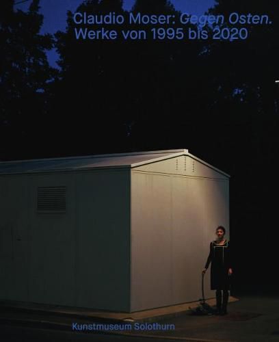 Claudio Moser: Gegen Osten. Werke 1995 bis 2020